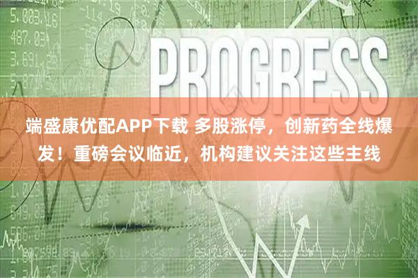 端盛康优配APP下载 多股涨停，创新药全线爆发！重磅会议临近，机构建议关注这些主线