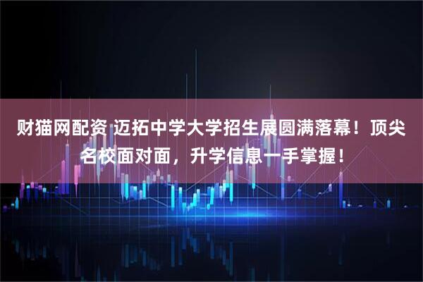 财猫网配资 迈拓中学大学招生展圆满落幕！顶尖名校面对面，升学信息一手掌握！