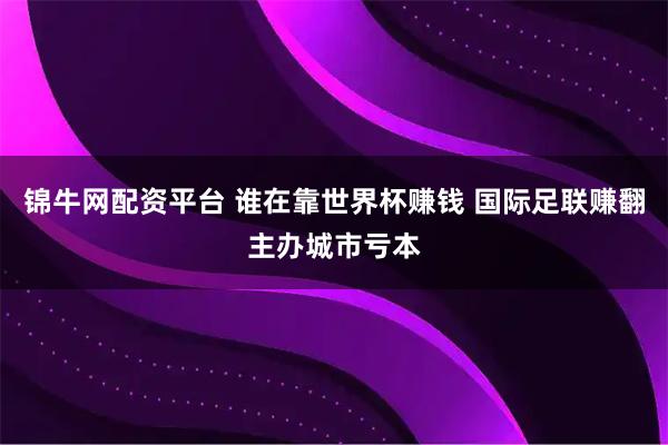 锦牛网配资平台 谁在靠世界杯赚钱 国际足联赚翻主办城市亏本