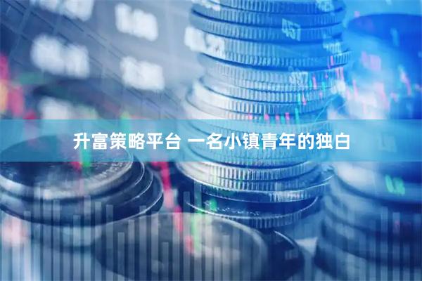 升富策略平台 一名小镇青年的独白